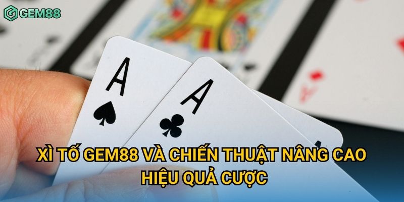 Xì tố Gem88 và chiến thuật nâng cao hiệu quả cược